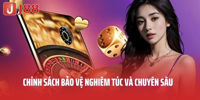 Chính sách bảo vệ nghiêm túc và chuyên sâu