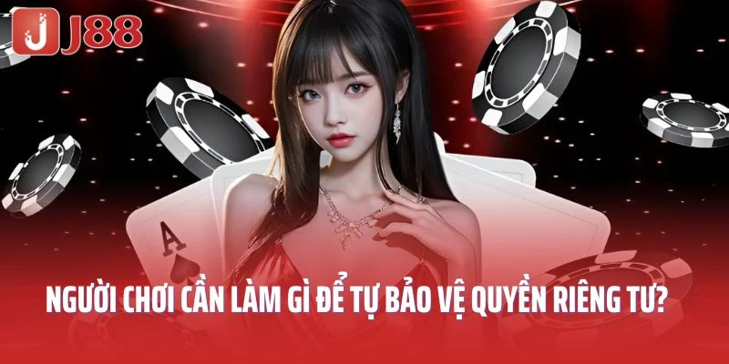 Người chơi cần làm gì để tự bảo vệ quyền riêng tư tại J88?